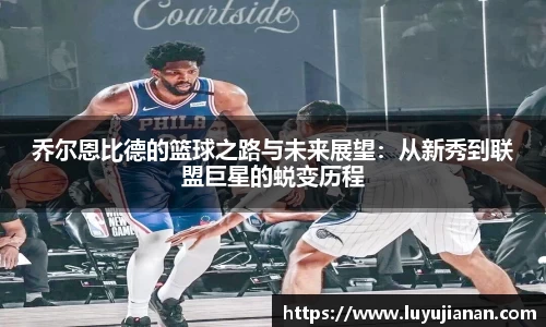 乔尔恩比德的篮球之路与未来展望：从新秀到联盟巨星的蜕变历程