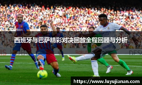 西班牙与巴萨精彩对决回放全程回顾与分析